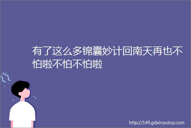 有了这么多锦囊妙计回南天再也不怕啦不怕不怕啦