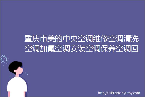 重庆市美的中央空调维修空调清洗空调加氟空调安装空调保养空调回收