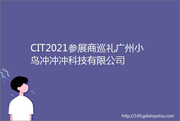 CIT2021参展商巡礼广州小鸟冲冲冲科技有限公司