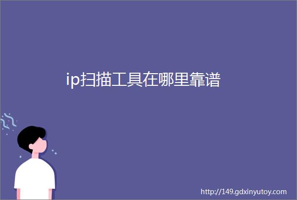 ip扫描工具在哪里靠谱