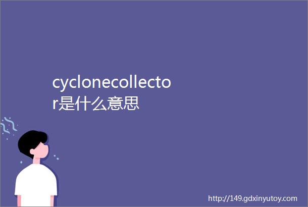 cyclonecollector是什么意思