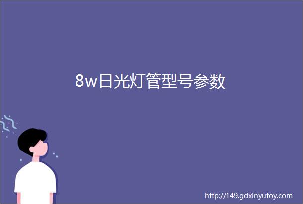 8w日光灯管型号参数