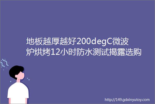 地板越厚越好200degC微波炉烘烤12小时防水测试揭露选购真相