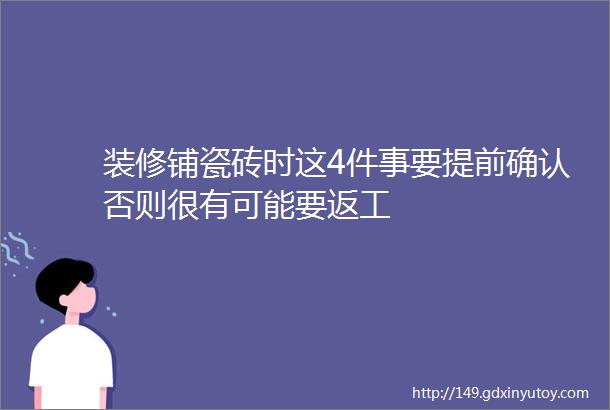 装修铺瓷砖时这4件事要提前确认否则很有可能要返工