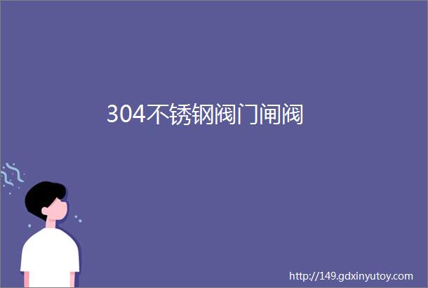 304不锈钢阀门闸阀