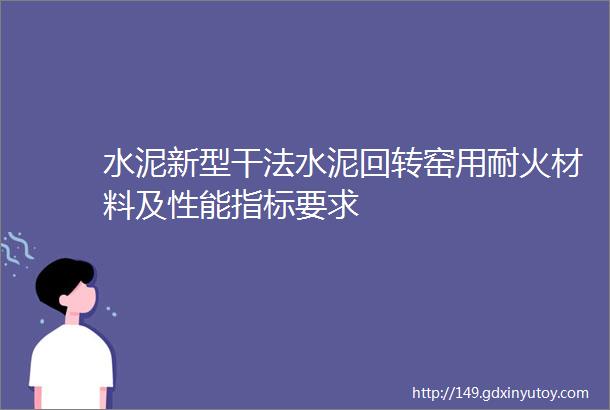 水泥新型干法水泥回转窑用耐火材料及性能指标要求