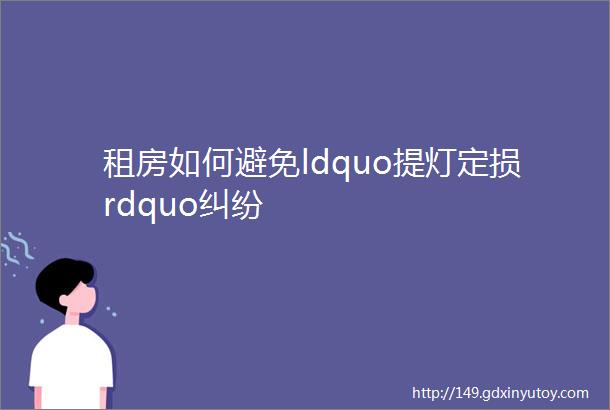 租房如何避免ldquo提灯定损rdquo纠纷