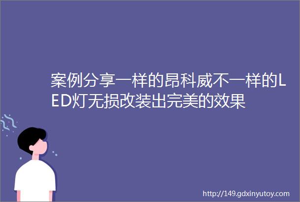 案例分享一样的昂科威不一样的LED灯无损改装出完美的效果