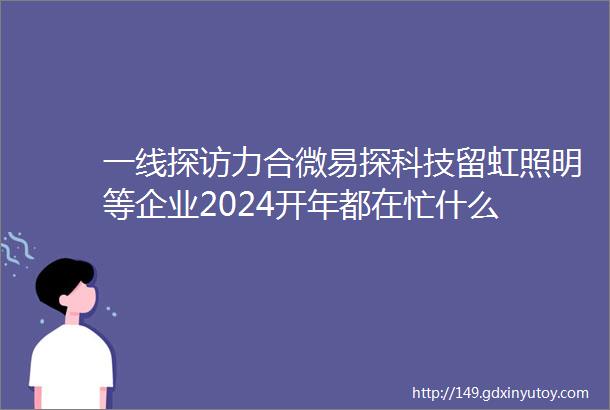 一线探访力合微易探科技留虹照明等企业2024开年都在忙什么