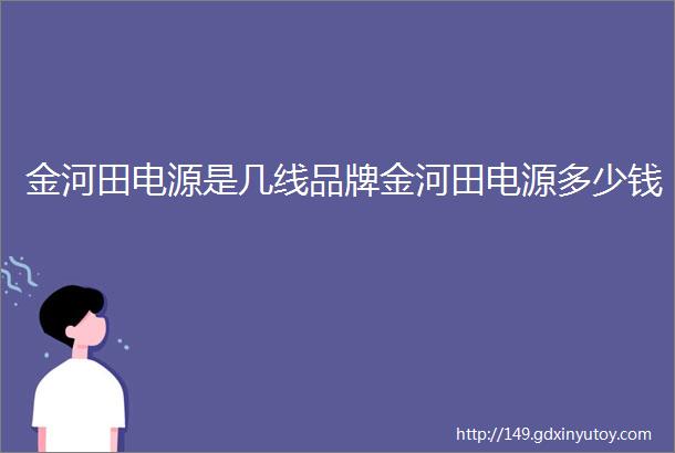 金河田电源是几线品牌金河田电源多少钱