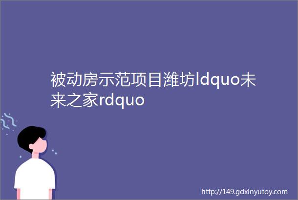 被动房示范项目潍坊ldquo未来之家rdquo