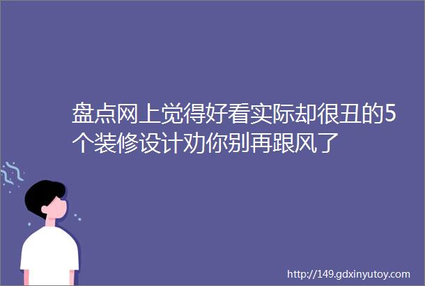 盘点网上觉得好看实际却很丑的5个装修设计劝你别再跟风了