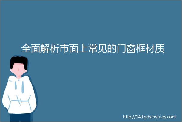 全面解析市面上常见的门窗框材质