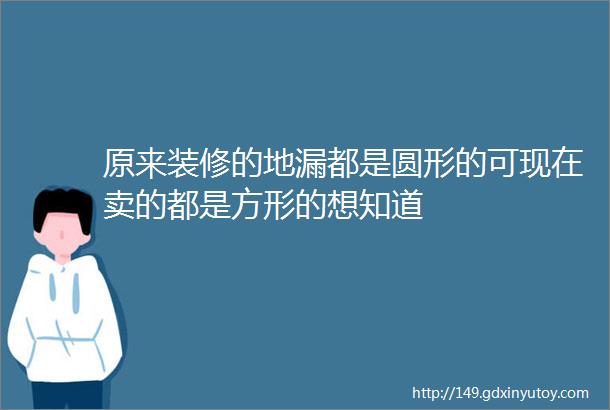 原来装修的地漏都是圆形的可现在卖的都是方形的想知道