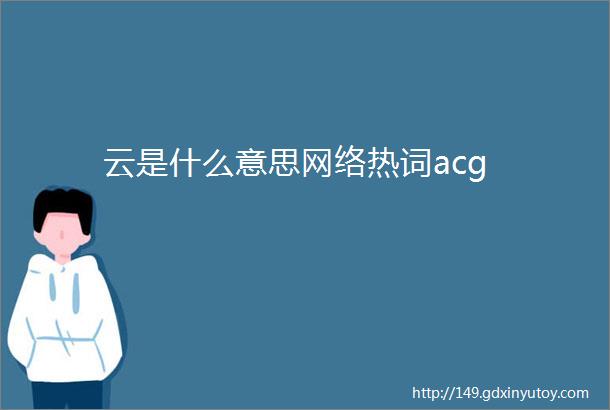 云是什么意思网络热词acg