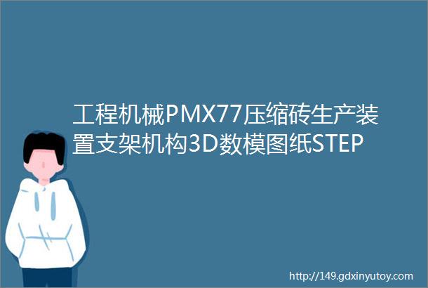 工程机械PMX77压缩砖生产装置支架机构3D数模图纸STEPIGS格式