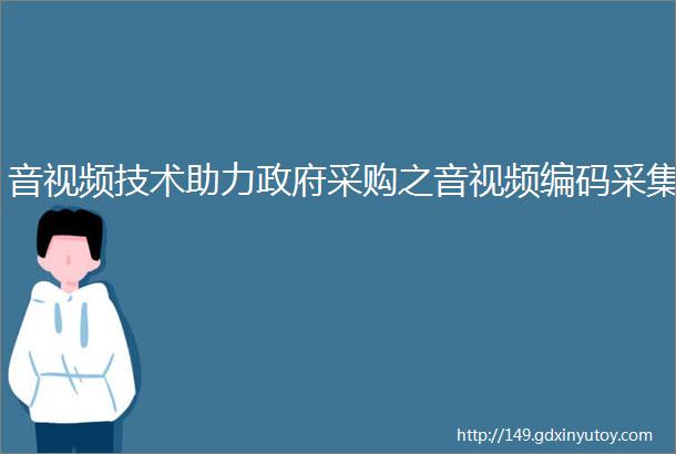 音视频技术助力政府采购之音视频编码采集