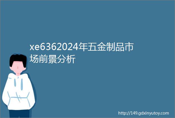 xe6362024年五金制品市场前景分析