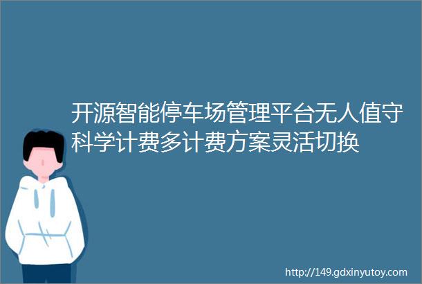 开源智能停车场管理平台无人值守科学计费多计费方案灵活切换