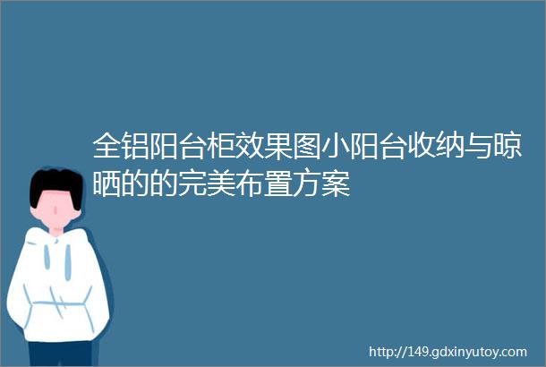 全铝阳台柜效果图小阳台收纳与晾晒的的完美布置方案