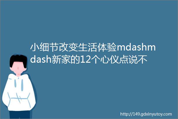 小细节改变生活体验mdashmdash新家的12个心仪点说不定你能用上