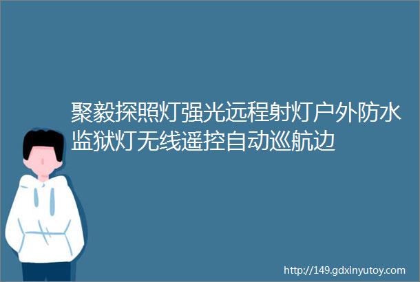 聚毅探照灯强光远程射灯户外防水监狱灯无线遥控自动巡航边