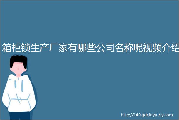 箱柜锁生产厂家有哪些公司名称呢视频介绍