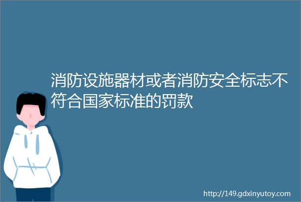 消防设施器材或者消防安全标志不符合国家标准的罚款