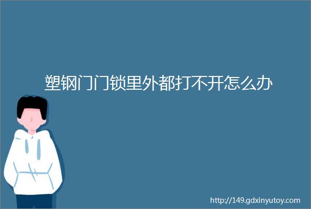 塑钢门门锁里外都打不开怎么办