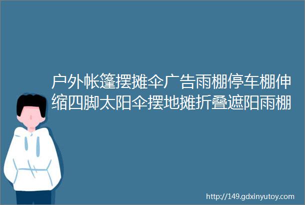 户外帐篷摆摊伞广告雨棚停车棚伸缩四脚太阳伞摆地摊折叠遮阳雨棚四方大伞