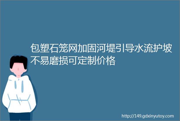 包塑石笼网加固河堤引导水流护坡不易磨损可定制价格