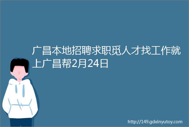 广昌本地招聘求职觅人才找工作就上广昌帮2月24日