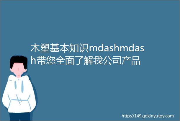 木塑基本知识mdashmdash带您全面了解我公司产品