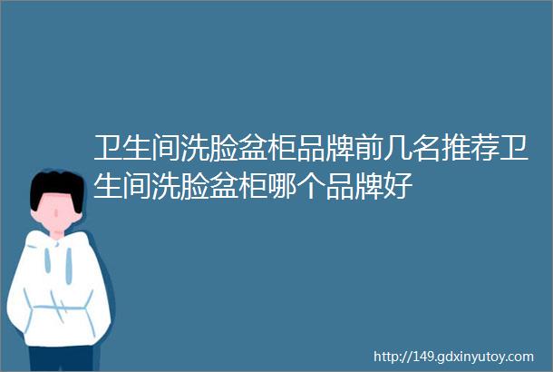 卫生间洗脸盆柜品牌前几名推荐卫生间洗脸盆柜哪个品牌好