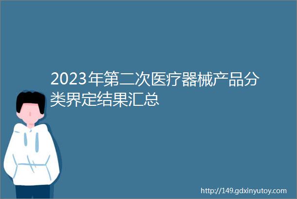 2023年第二次医疗器械产品分类界定结果汇总