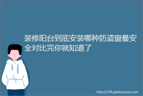 装修阳台到底安装哪种防盗窗最安全对比完你就知道了