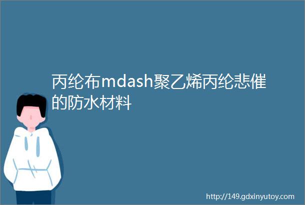 丙纶布mdash聚乙烯丙纶悲催的防水材料