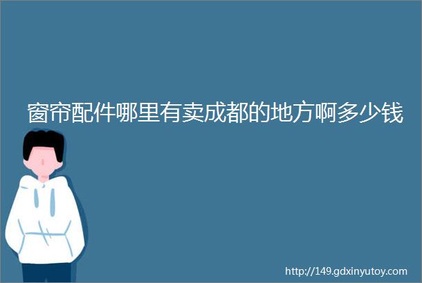 窗帘配件哪里有卖成都的地方啊多少钱