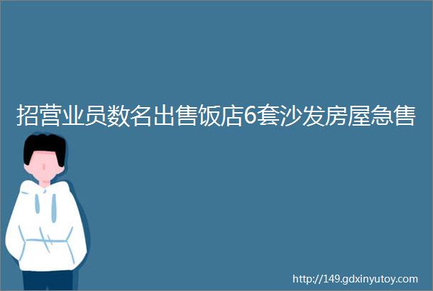 招营业员数名出售饭店6套沙发房屋急售