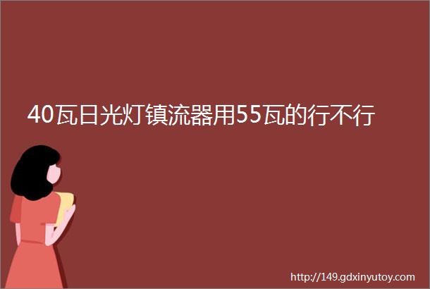 40瓦日光灯镇流器用55瓦的行不行