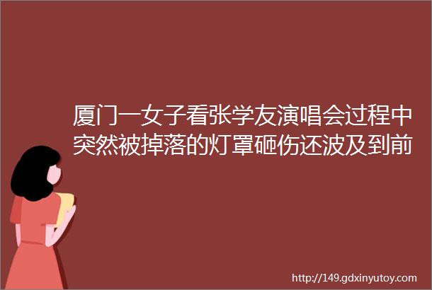 厦门一女子看张学友演唱会过程中突然被掉落的灯罩砸伤还波及到前面一位孕妇helliphellip