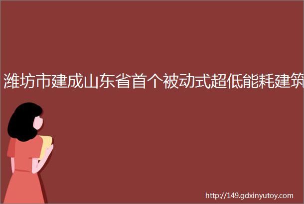 潍坊市建成山东省首个被动式超低能耗建筑