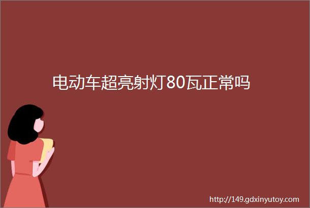 电动车超亮射灯80瓦正常吗