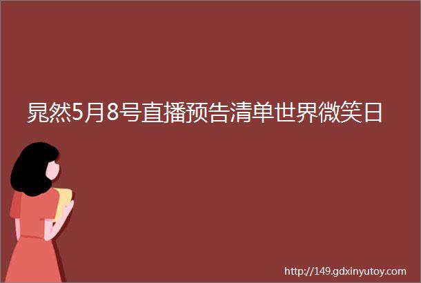 晁然5月8号直播预告清单世界微笑日