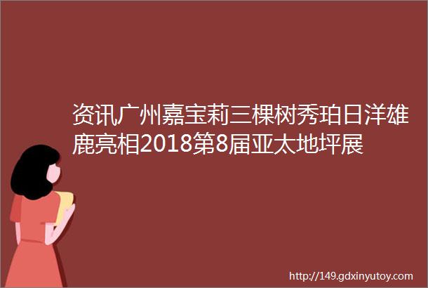 资讯广州嘉宝莉三棵树秀珀日洋雄鹿亮相2018第8届亚太地坪展