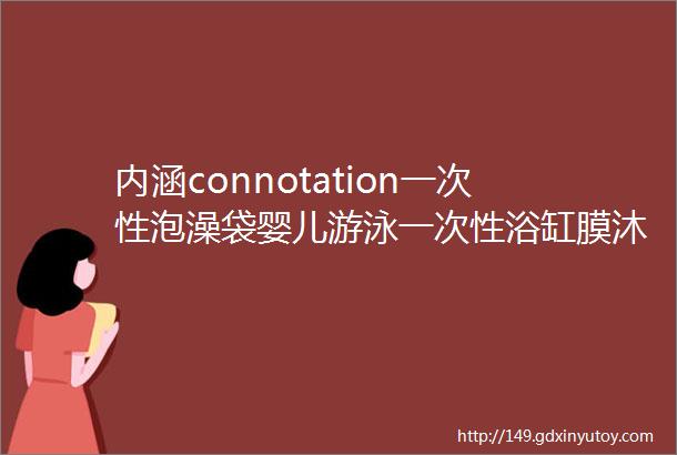 内涵connotation一次性泡澡袋婴儿游泳一次性浴缸膜沐浴