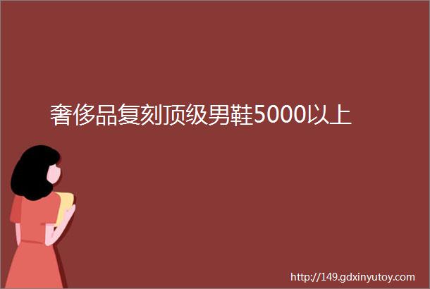 奢侈品复刻顶级男鞋5000以上