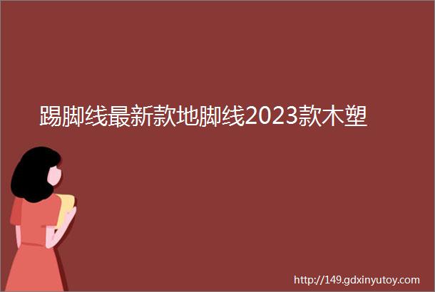 踢脚线最新款地脚线2023款木塑