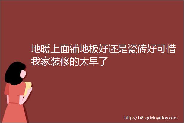 地暖上面铺地板好还是瓷砖好可惜我家装修的太早了