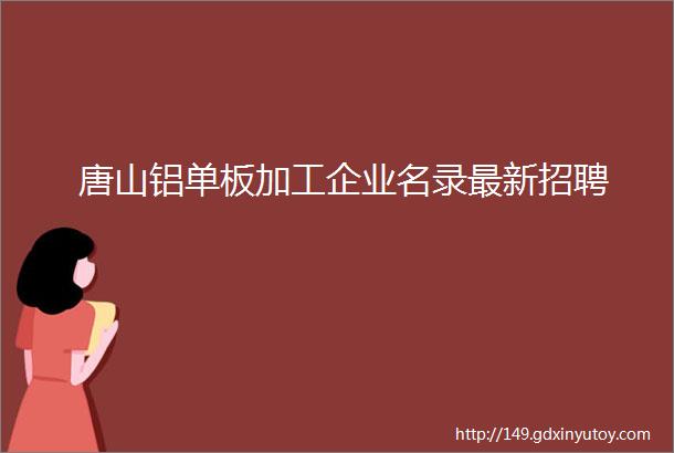 唐山铝单板加工企业名录最新招聘